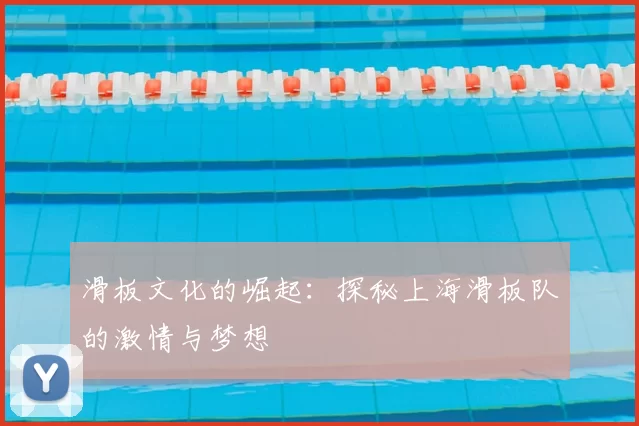 滑板文化的崛起：探秘上海滑板队的激情与梦想