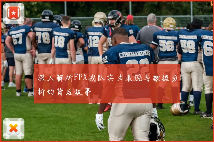 深入解析FPX战队实力表现与数据分析的背后故事