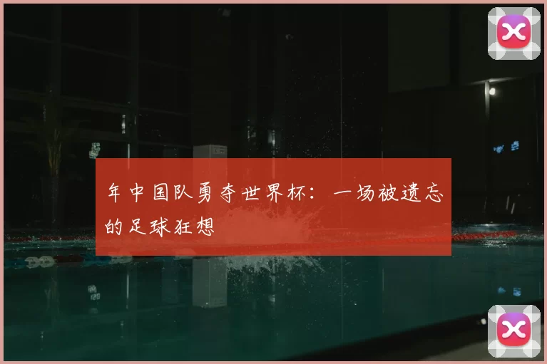 年中国队勇夺世界杯:一场被遗忘的足球狂想