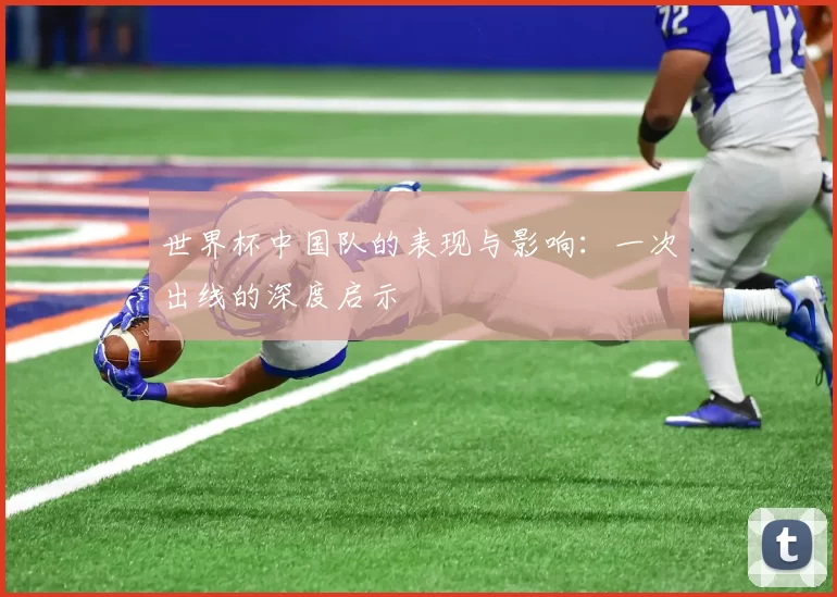 世界杯中国队的表现与影响:一次出线的深度启示