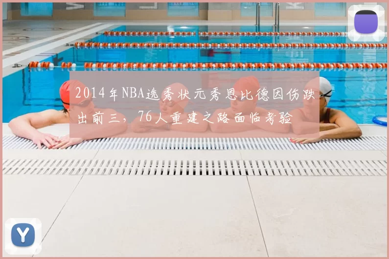 2014年NBA选秀状元秀恩比德因伤跌出前三，76人重建之路面临考验