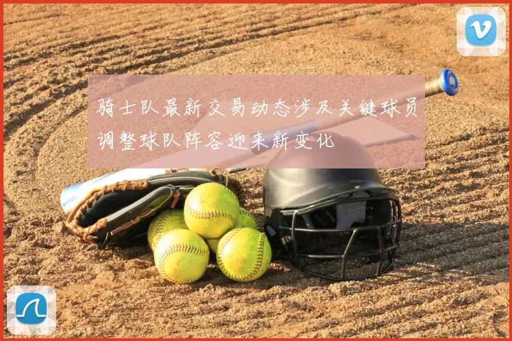 骑士队最新交易动态涉及关键球员调整球队阵容迎来新变化