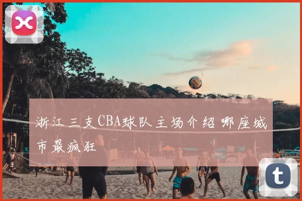 浙江三支CBA球队主场介绍 哪座城市最疯狂