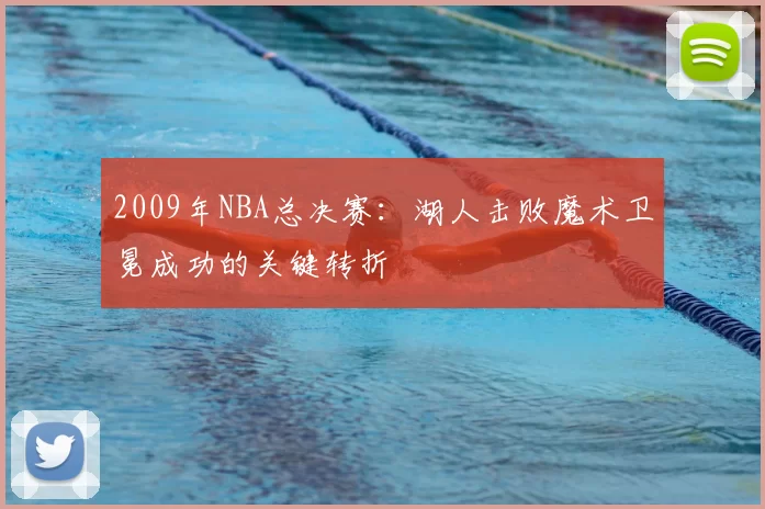 2009年NBA总决赛：湖人击败魔术卫冕成功的关键转折