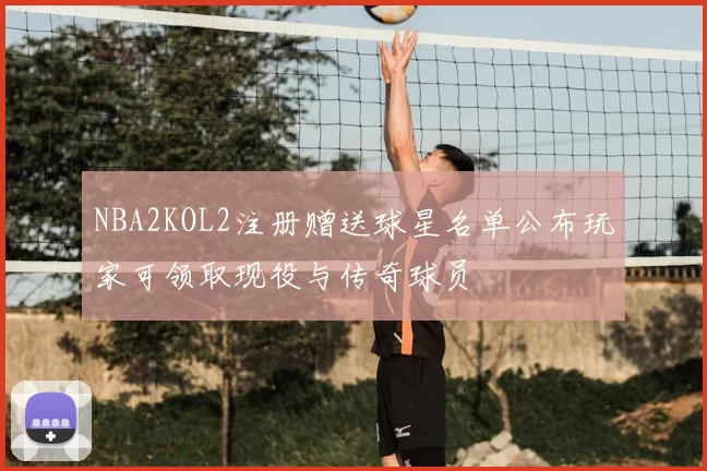 NBA2KOL2注册赠送球星名单公布玩家可领取现役与传奇球员