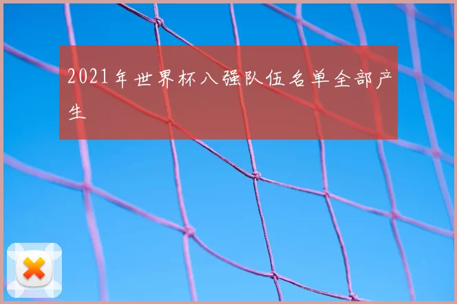 2021年世界杯八强队伍名单全部产生