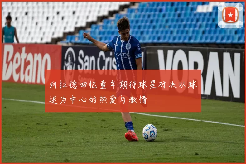 利拉德回忆童年期待球星对决以球迷为中心的热爱与激情