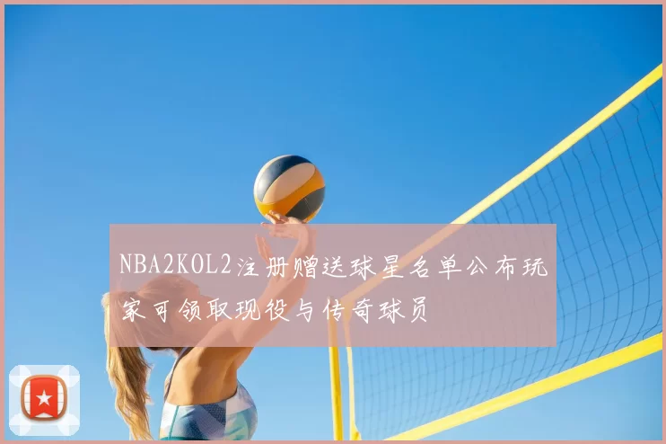 NBA2KOL2注册赠送球星名单公布玩家可领取现役与传奇球员