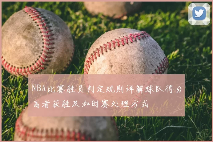NBA比赛胜负判定规则详解球队得分高者获胜及加时赛处理方式