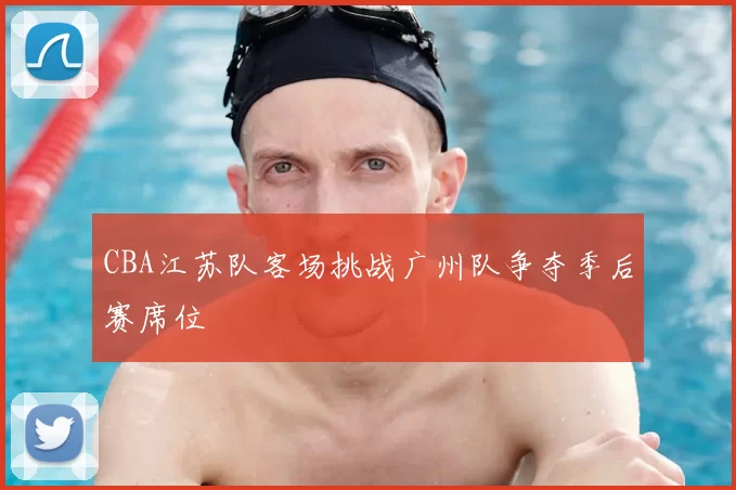 CBA江苏队客场挑战广州队争夺季后赛席位