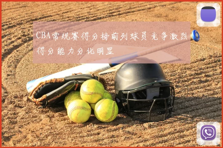 CBA常规赛得分榜前列球员竞争激烈得分能力分化明显