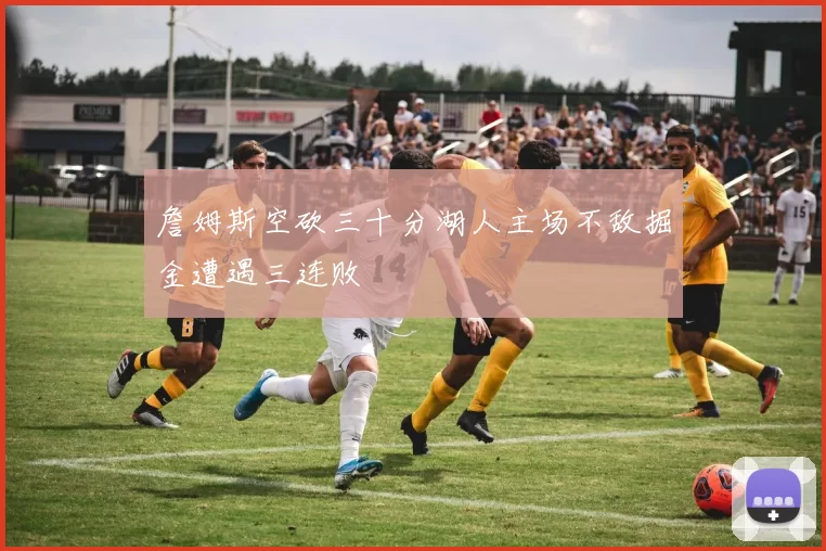 詹姆斯空砍三十分湖人主场不敌掘金遭遇三连败