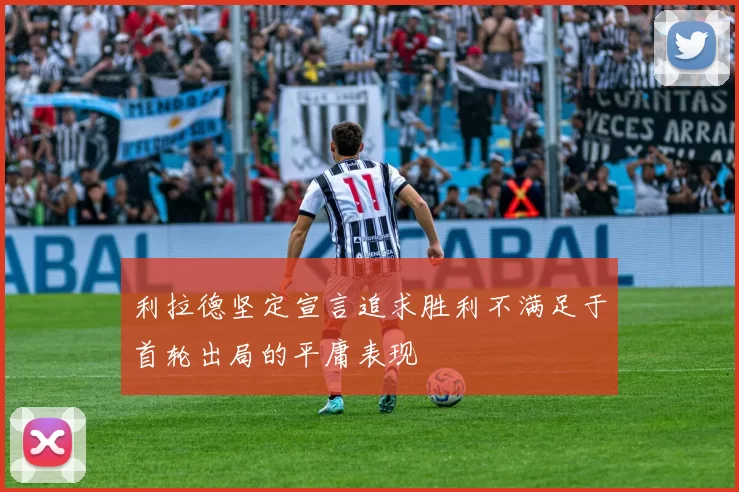 利拉德坚定宣言追求胜利不满足于首轮出局的平庸表现