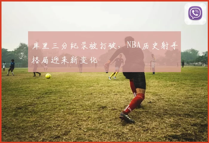 库里三分纪录被打破，NBA历史射手格局迎来新变化