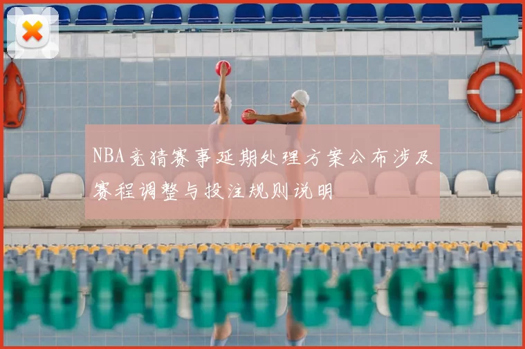 NBA竞猜赛事延期处理方案公布涉及赛程调整与投注规则说明