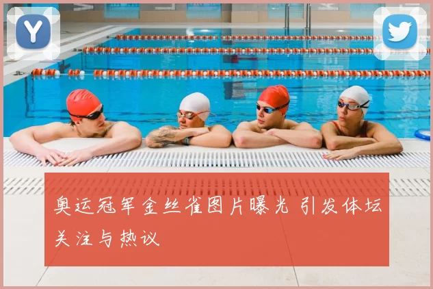 奥运冠军金丝雀图片曝光 引发体坛关注与热议