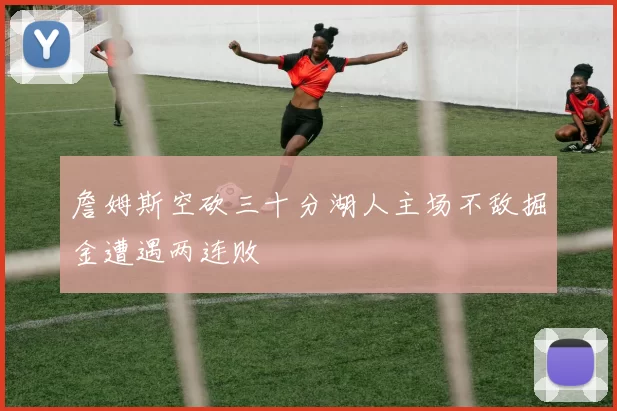 詹姆斯空砍三十分湖人主场不敌掘金遭遇两连败
