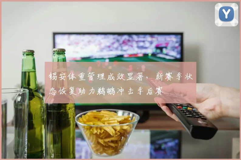 锡安体重管理成效显著，新赛季状态恢复助力鹈鹕冲击季后赛