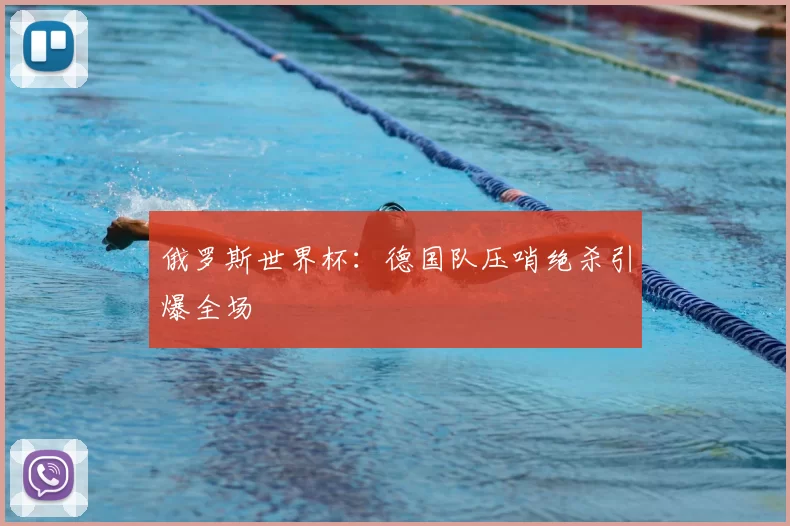 俄罗斯世界杯：德国队压哨绝杀引爆全场