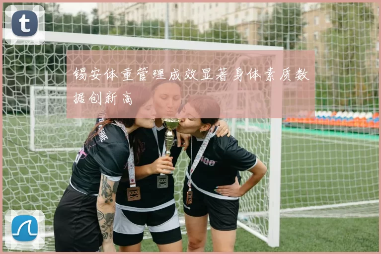 锡安体重管理成效显著身体素质数据创新高