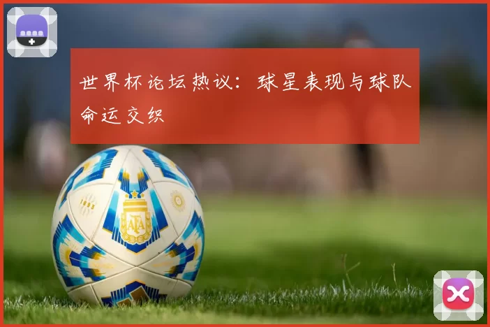 世界杯论坛热议:球星表现与球队命运交织
