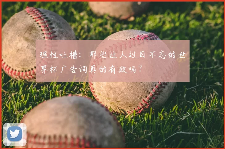 理性吐槽:那些让人过目不忘的世界杯广告词真的有效吗?