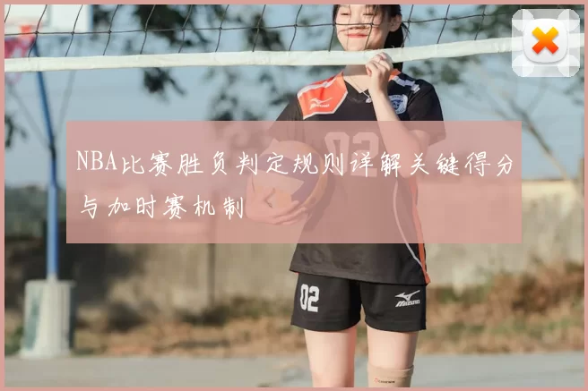 NBA比赛胜负判定规则详解关键得分与加时赛机制