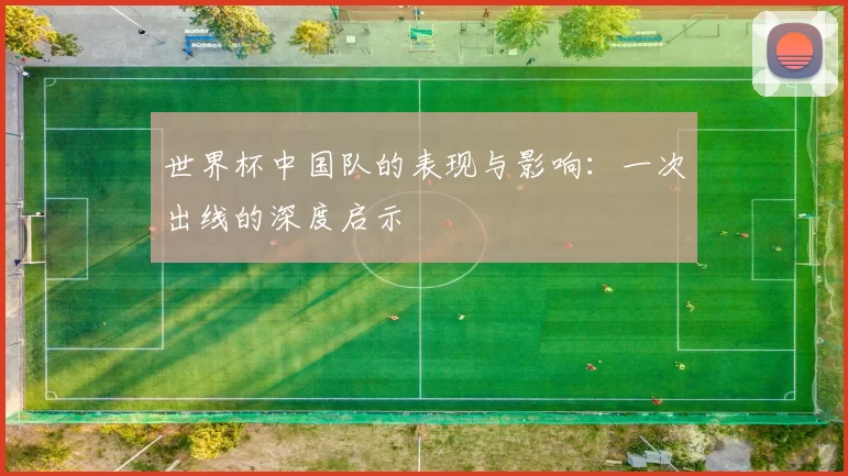 世界杯中国队的表现与影响：一次出线的深度启示
