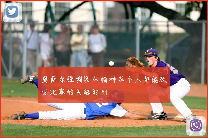 奥萨尔强调团队精神每个人都能改变比赛的关键时刻