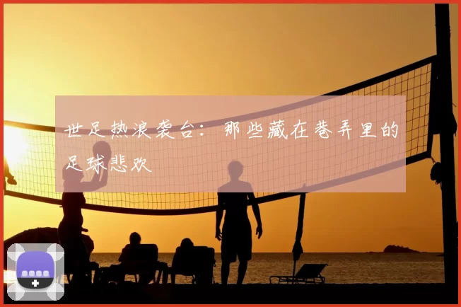 世足热浪袭台:那些藏在巷弄里的足球悲欢