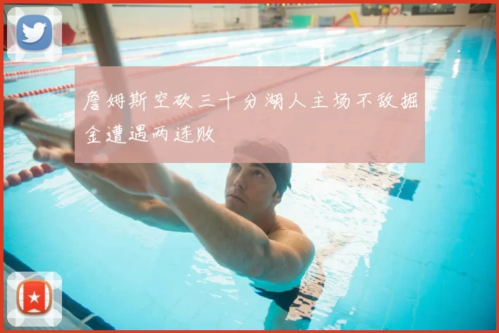 詹姆斯空砍三十分湖人主场不敌掘金遭遇两连败