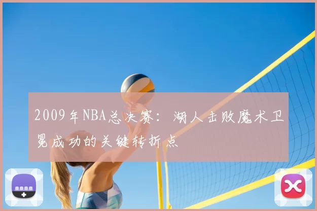 2009年NBA总决赛：湖人击败魔术卫冕成功的关键转折点