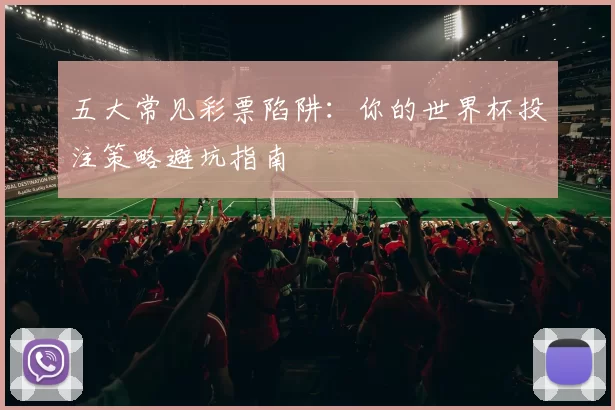 五大常见彩票陷阱：你的世界杯投注策略避坑指南