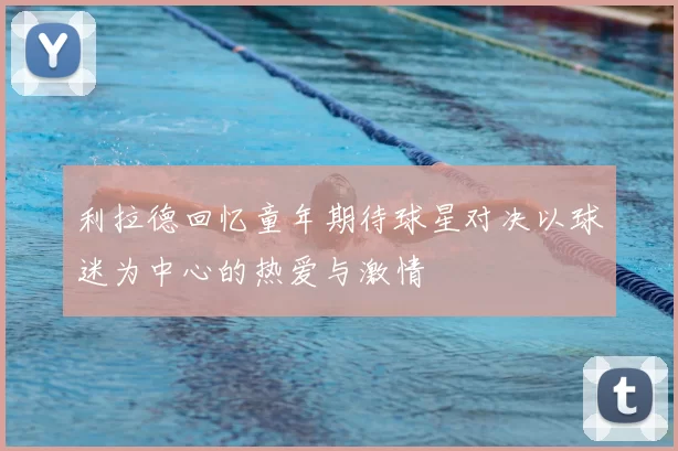 利拉德回忆童年期待球星对决以球迷为中心的热爱与激情