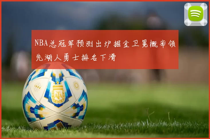 NBA总冠军预测出炉掘金卫冕概率领先湖人勇士排名下滑