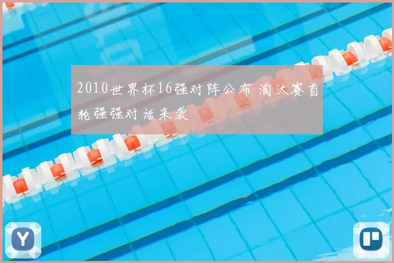 2010世界杯16强对阵公布 淘汰赛首轮强强对话来袭