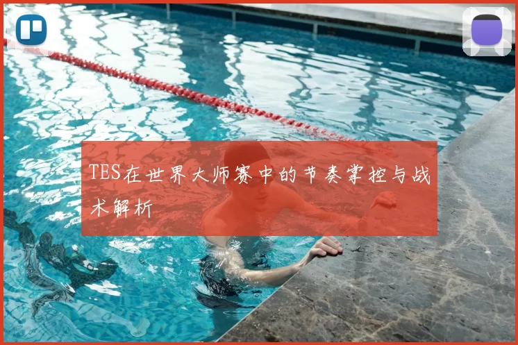 TES在世界大师赛中的节奏掌控与战术解析