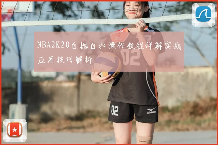 NBA2K20自抛自扣操作教程详解实战应用技巧解析