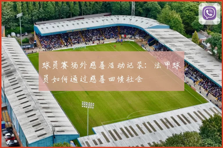 球员赛场外慈善活动记录:法甲球员如何通过慈善回馈社会
