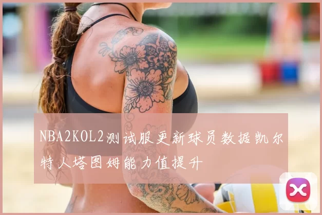NBA2KOL2测试服更新球员数据凯尔特人塔图姆能力值提升
