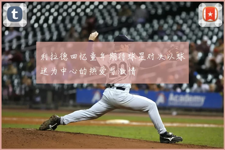 利拉德回忆童年期待球星对决以球迷为中心的热爱与激情