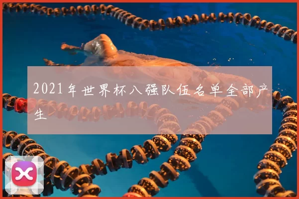 2021年世界杯八强队伍名单全部产生