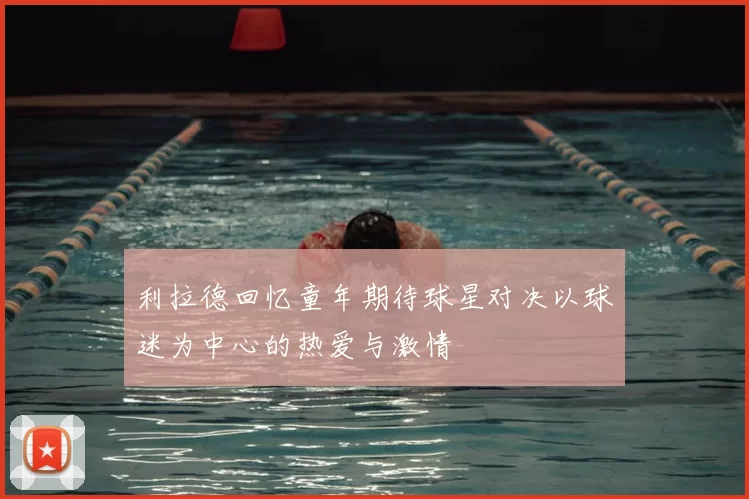 利拉德回忆童年期待球星对决以球迷为中心的热爱与激情