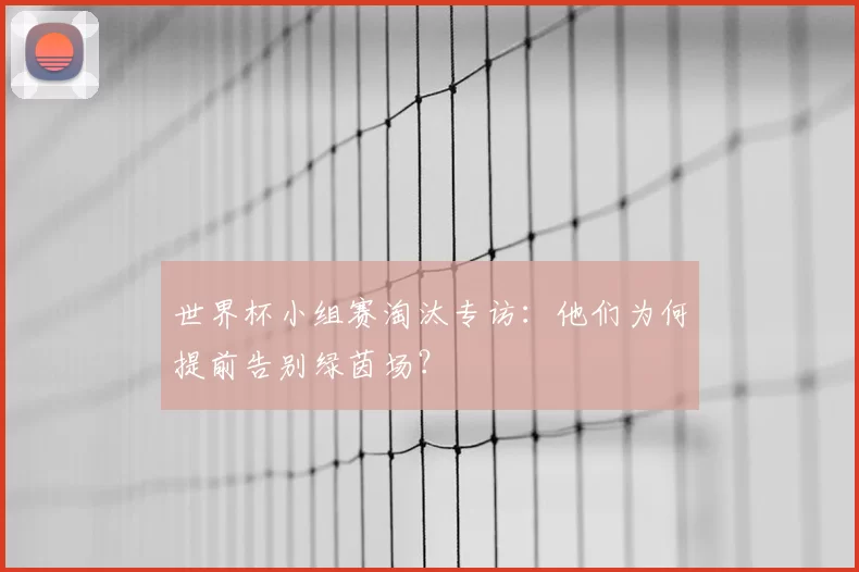 世界杯小组赛淘汰专访：他们为何提前告别绿茵场？