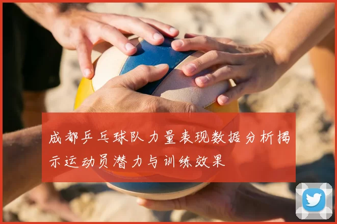 成都乒乓球队力量表现数据分析揭示运动员潜力与训练效果