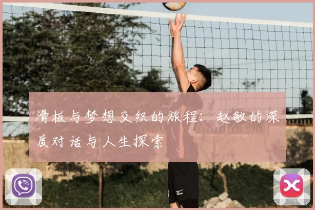 滑板与梦想交织的旅程:赵敏的深度对话与人生探索