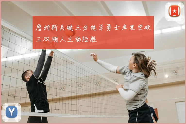 詹姆斯关键三分绝杀勇士库里空砍三双湖人主场险胜