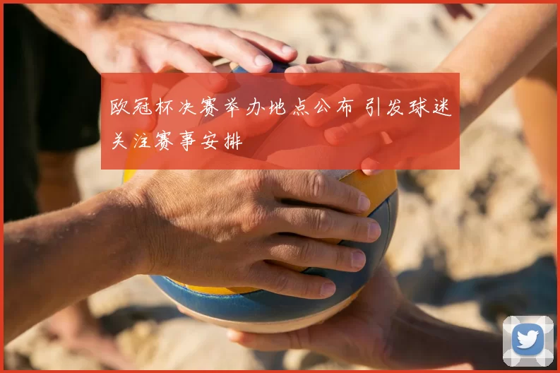 欧冠杯决赛举办地点公布 引发球迷关注赛事安排
