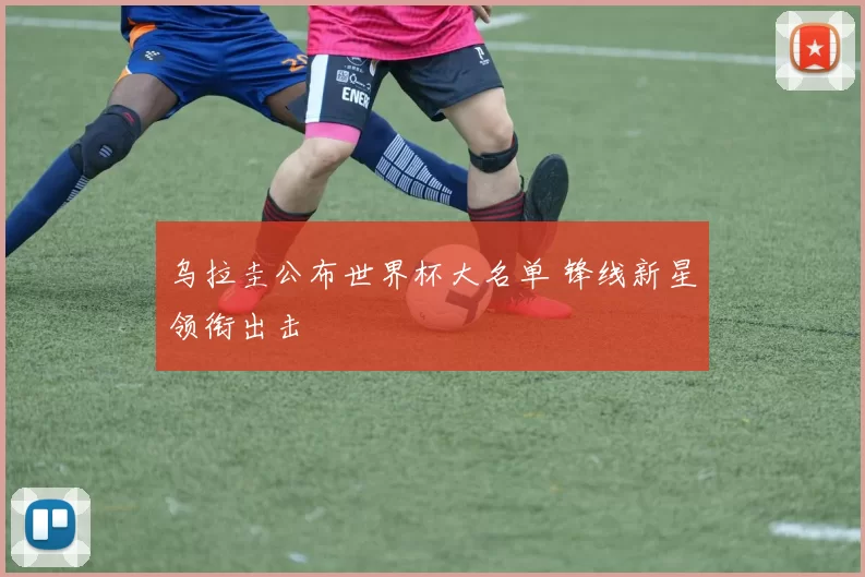 乌拉圭公布世界杯大名单 锋线新星领衔出击