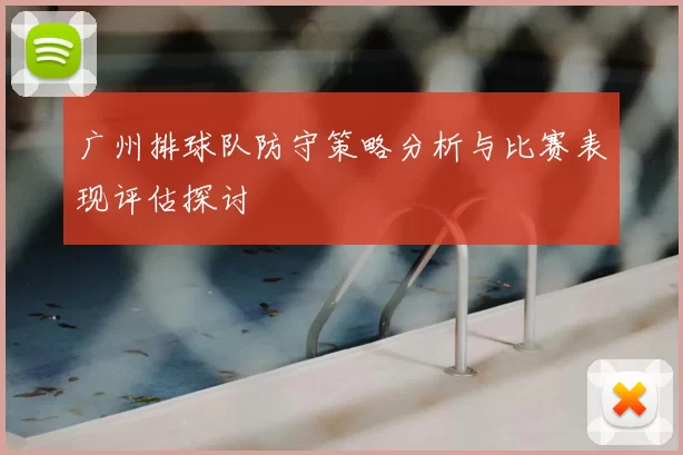 广州排球队防守策略分析与比赛表现评估探讨